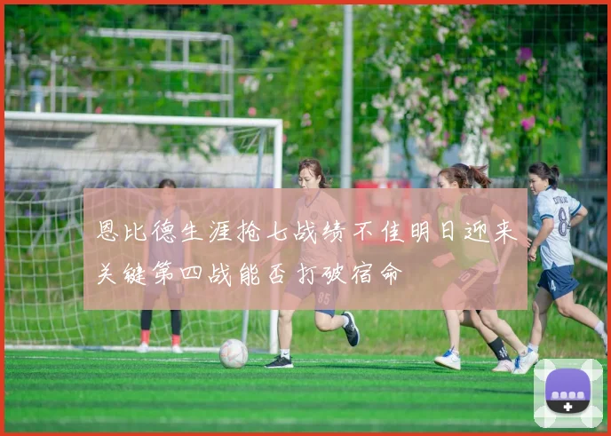 恩比德生涯抢七战绩不佳明日迎来关键第四战能否打破宿命