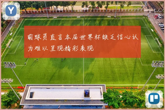 前球员直言本届世界杯缺乏信心认为难以呈现精彩表现