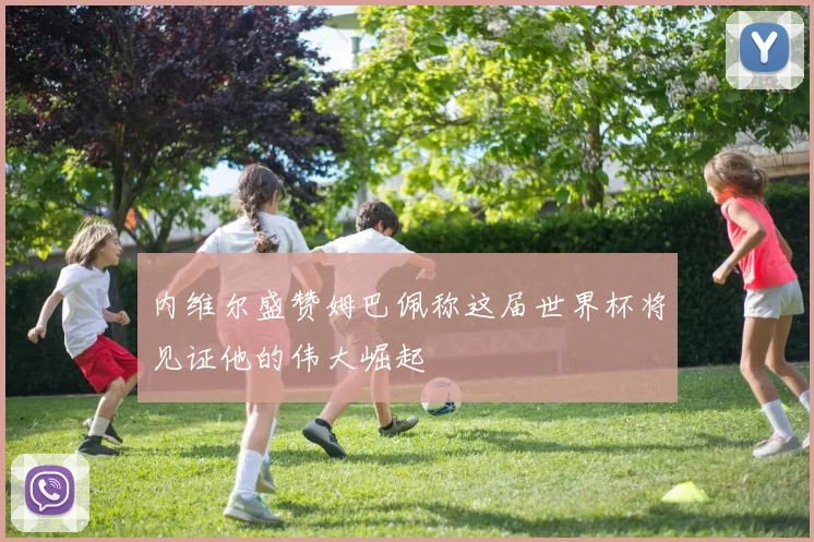 内维尔盛赞姆巴佩称这届世界杯将见证他的伟大崛起