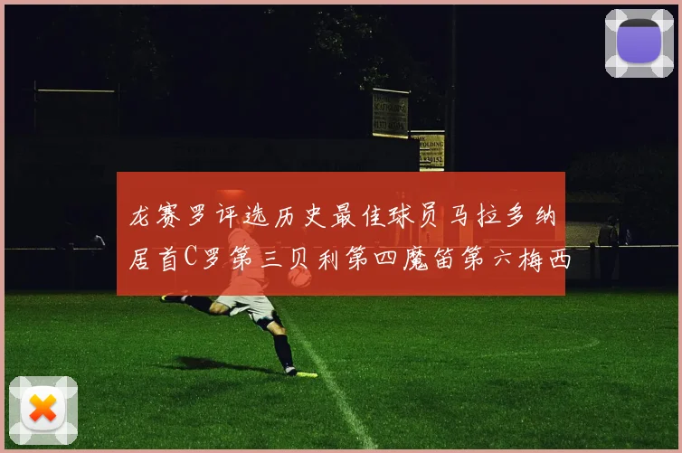 龙赛罗评选历史最佳球员马拉多纳居首C罗第三贝利第四魔笛第六梅西第七