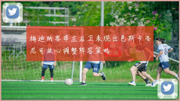 梅迪纳客串左后卫表现出色斯卡洛尼可放心调整阵容策略